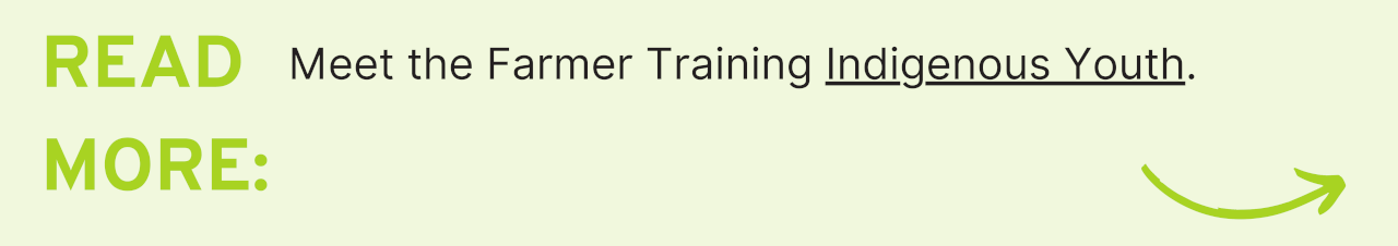 Read More: Meet the Farmer Training Indigenous Youth.