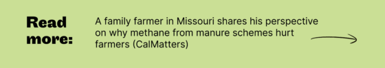 Read more: A family farmer in Missouri shares his perspective on why methane from manure schemes hurt farmers (CalMatters)