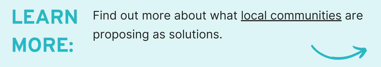 Learn More:Find out more about what local communities are proposing as solutions. 