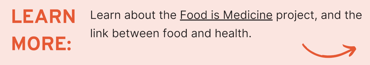 Learn More: Learn about the Food is Medicine project, and the link between food and health.