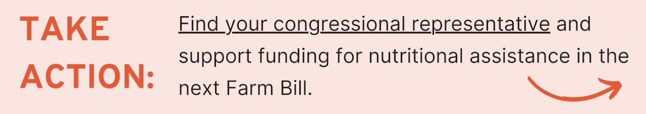 Take Action: Find your congressional representative and support funding for nutritional assistance in the next Farm Bill. 